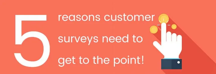 5 reasons why customer surveys need to get to the point